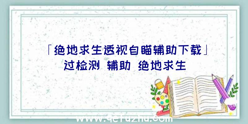 「绝地求生透视自瞄辅助下载」|过检测